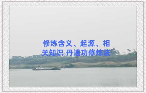 修炼含义、起源、相关知识 丹道功修炼法